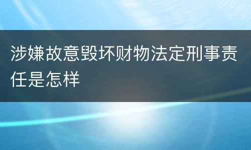 涉嫌故意毁坏财物法定刑事责任是怎样