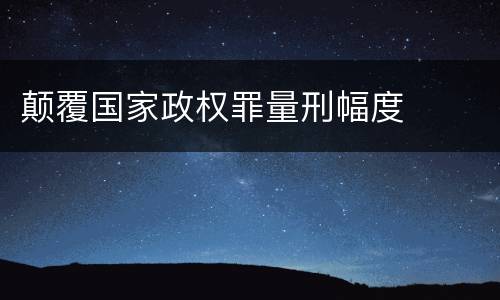 颠覆国家政权罪量刑幅度
