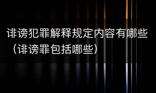 诽谤犯罪解释规定内容有哪些（诽谤罪包括哪些）