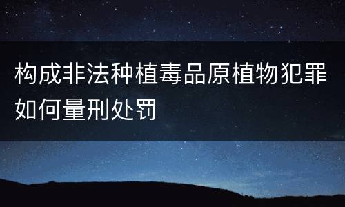构成非法种植毒品原植物犯罪如何量刑处罚