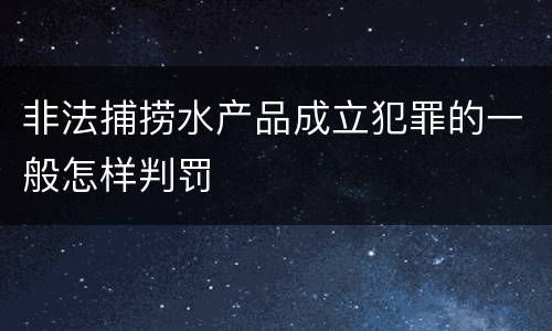 非法捕捞水产品成立犯罪的一般怎样判罚