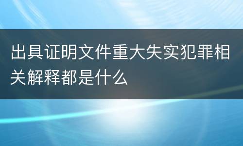 出具证明文件重大失实犯罪相关解释都是什么