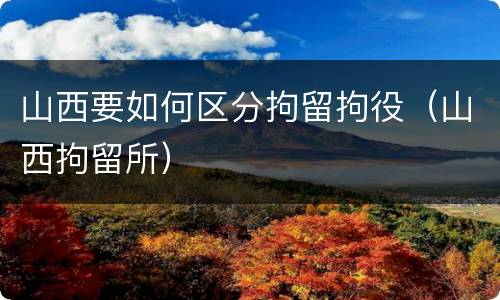 山西要如何区分拘留拘役（山西拘留所）