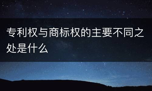 专利权与商标权的主要不同之处是什么