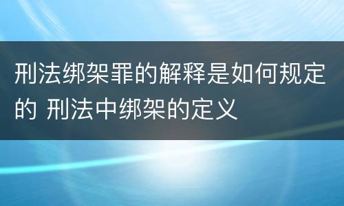 刑法绑架罪的解释是如何规定的 刑法中绑架的定义