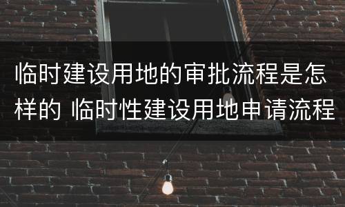 临时建设用地的审批流程是怎样的 临时性建设用地申请流程