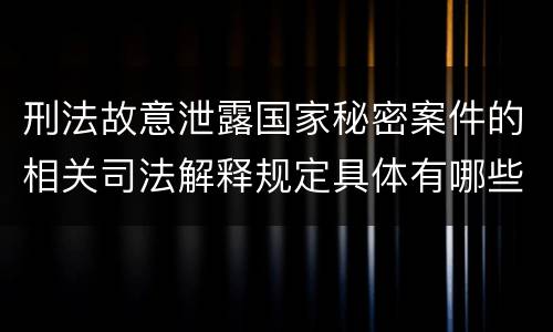 刑法故意泄露国家秘密案件的相关司法解释规定具体有哪些内容