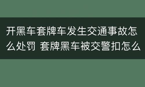开黑车套牌车发生交通事故怎么处罚 套牌黑车被交警扣怎么处理