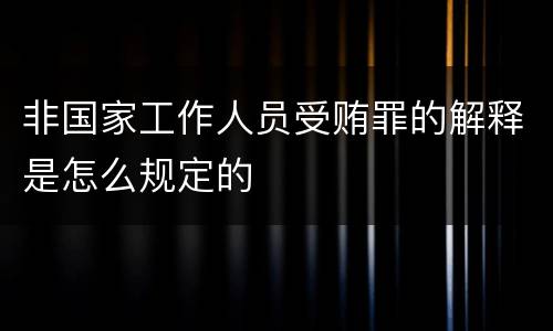 非国家工作人员受贿罪的解释是怎么规定的