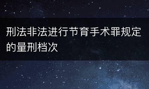 刑法非法进行节育手术罪规定的量刑档次