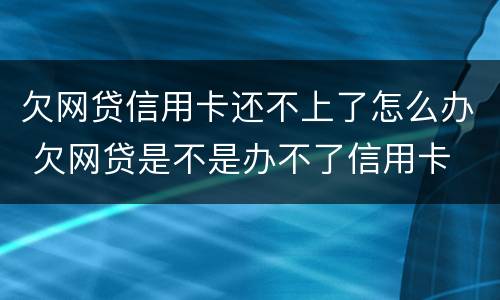 欠网贷信用卡还不上了怎么办 欠网贷是不是办不了信用卡