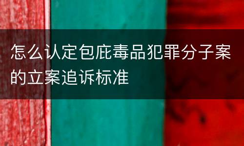 怎么认定包庇毒品犯罪分子案的立案追诉标准