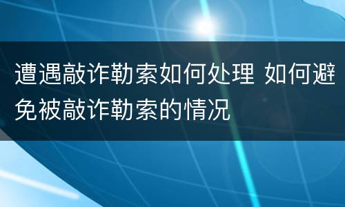 遭遇敲诈勒索如何处理 如何避免被敲诈勒索的情况