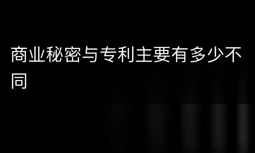 商业秘密与专利主要有多少不同