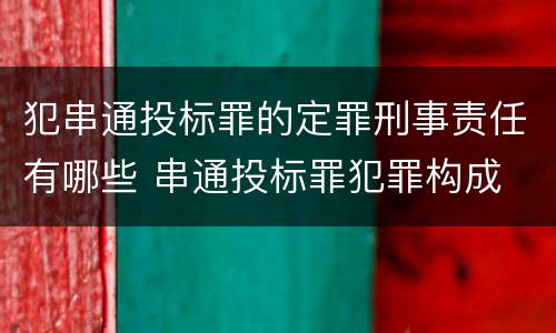 犯串通投标罪的定罪刑事责任有哪些 串通投标罪犯罪构成
