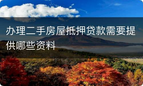 办理二手房屋抵押贷款需要提供哪些资料