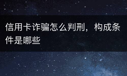 信用卡诈骗怎么判刑，构成条件是哪些