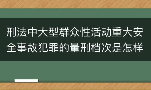 刑法中大型群众性活动重大安全事故犯罪的量刑档次是怎样的