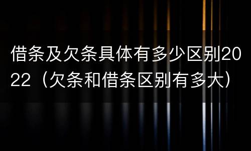 借条及欠条具体有多少区别2022（欠条和借条区别有多大）