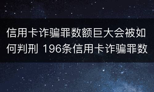 信用卡诈骗罪数额巨大会被如何判刑 196条信用卡诈骗罪数额较大