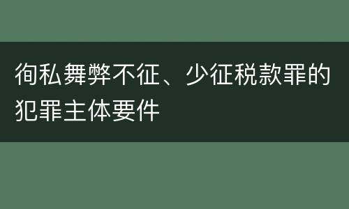徇私舞弊不征、少征税款罪的犯罪主体要件