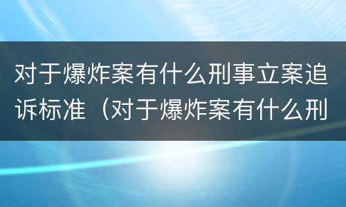 对于爆炸案有什么刑事立案追诉标准（对于爆炸案有什么刑事立案追诉标准吗）