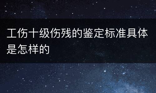 工伤十级伤残的鉴定标准具体是怎样的