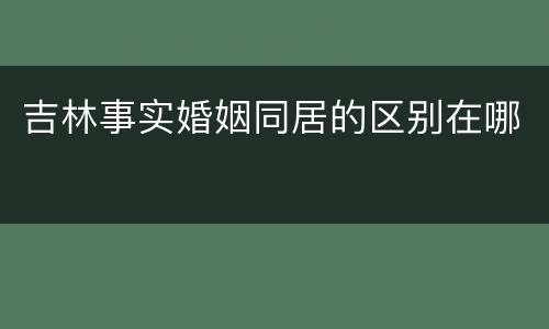 吉林事实婚姻同居的区别在哪
