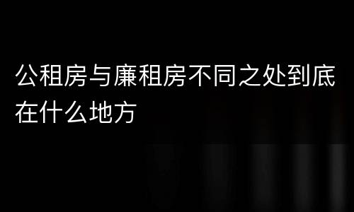 公租房与廉租房不同之处到底在什么地方