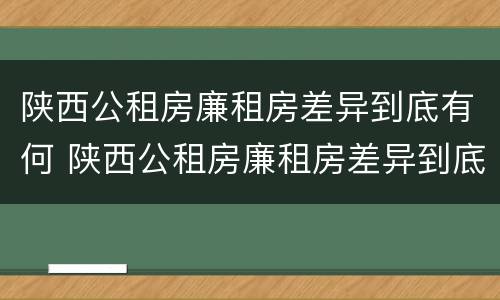陕西公租房廉租房差异到底有何 陕西公租房廉租房差异到底有何不同