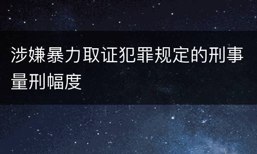 涉嫌暴力取证犯罪规定的刑事量刑幅度