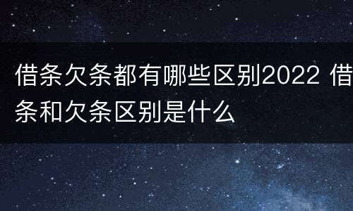 借条欠条都有哪些区别2022 借条和欠条区别是什么