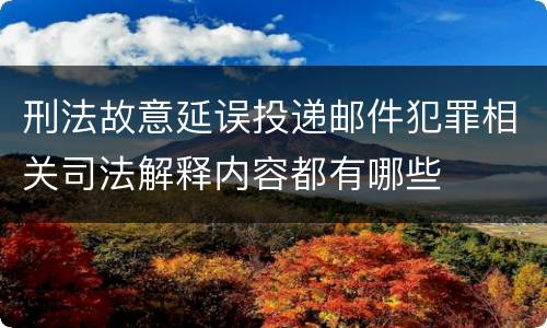 刑法故意延误投递邮件犯罪相关司法解释内容都有哪些