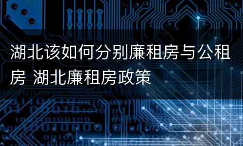 湖北该如何分别廉租房与公租房 湖北廉租房政策