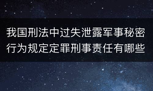 我国刑法中过失泄露军事秘密行为规定定罪刑事责任有哪些