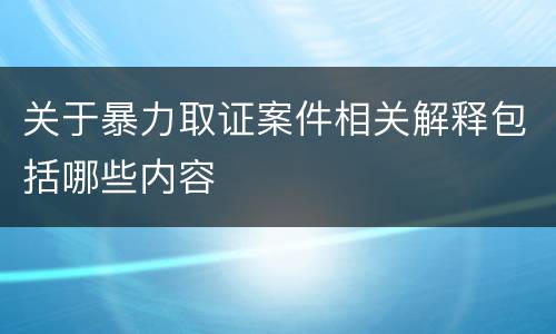 关于暴力取证案件相关解释包括哪些内容