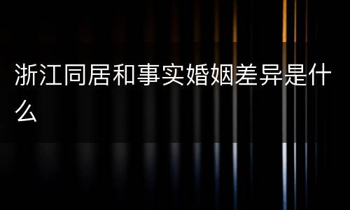浙江同居和事实婚姻差异是什么