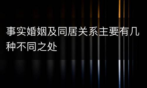 事实婚姻及同居关系主要有几种不同之处