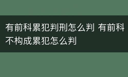 有前科累犯判刑怎么判 有前科不构成累犯怎么判