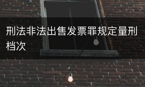 刑法非法出售发票罪规定量刑档次