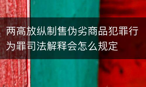 两高放纵制售伪劣商品犯罪行为罪司法解释会怎么规定