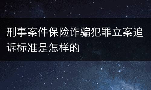 刑事案件保险诈骗犯罪立案追诉标准是怎样的