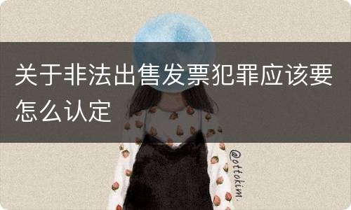 关于非法出售发票犯罪应该要怎么认定