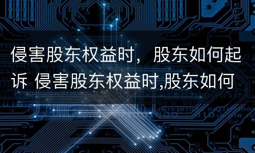 侵害股东权益时，股东如何起诉 侵害股东权益时,股东如何起诉赔偿