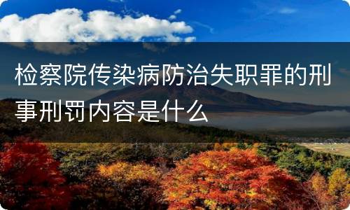检察院传染病防治失职罪的刑事刑罚内容是什么