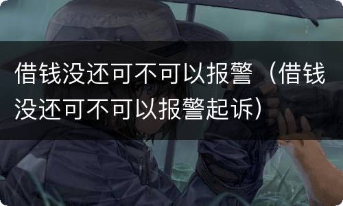 借钱没还可不可以报警（借钱没还可不可以报警起诉）
