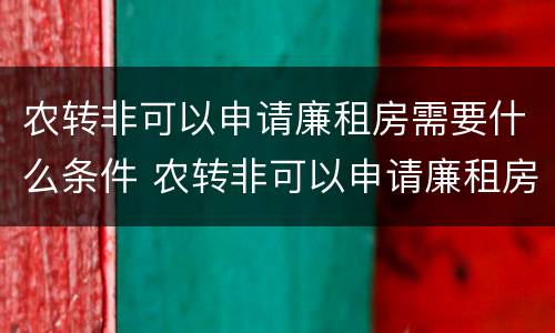 农转非可以申请廉租房需要什么条件 农转非可以申请廉租房需要什么条件呢
