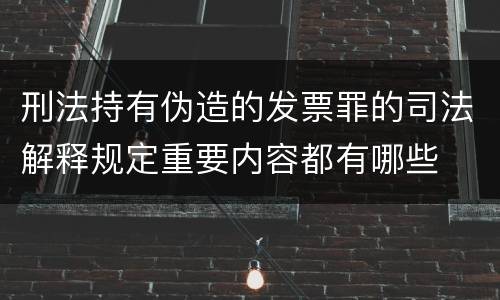 刑法持有伪造的发票罪的司法解释规定重要内容都有哪些