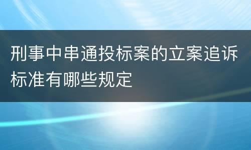 刑事中串通投标案的立案追诉标准有哪些规定