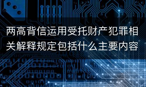 两高背信运用受托财产犯罪相关解释规定包括什么主要内容